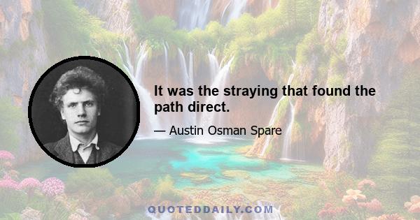 It was the straying that found the path direct.