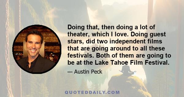 Doing that, then doing a lot of theater, which I love. Doing guest stars, did two independent films that are going around to all these festivals. Both of them are going to be at the Lake Tahoe Film Festival.