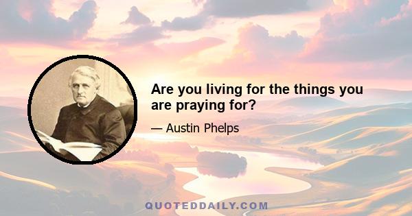 Are you living for the things you are praying for?