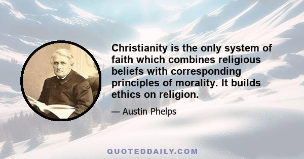 Christianity is the only system of faith which combines religious beliefs with corresponding principles of morality. It builds ethics on religion.