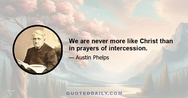 We are never more like Christ than in prayers of intercession.