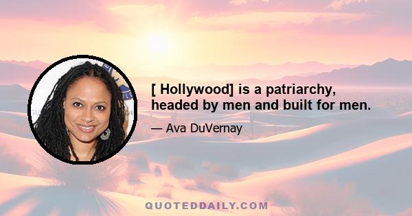 [ Hollywood] is a patriarchy, headed by men and built for men.