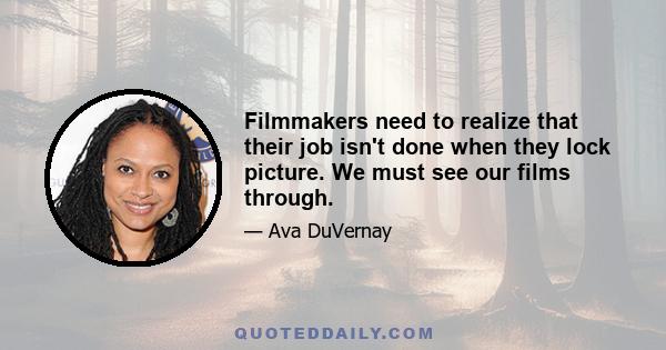 Filmmakers need to realize that their job isn't done when they lock picture. We must see our films through.