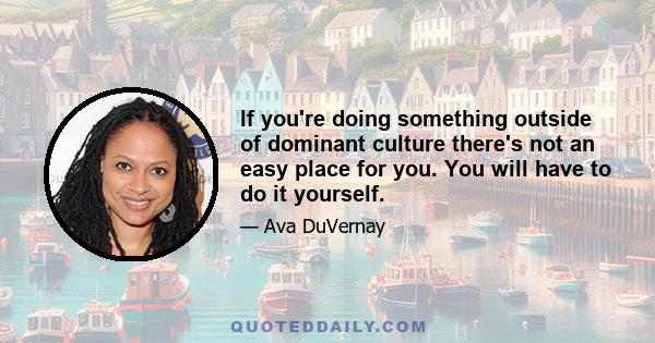 If you're doing something outside of dominant culture there's not an easy place for you. You will have to do it yourself.