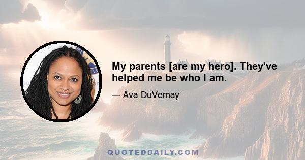 My parents [are my hero]. They've helped me be who I am.