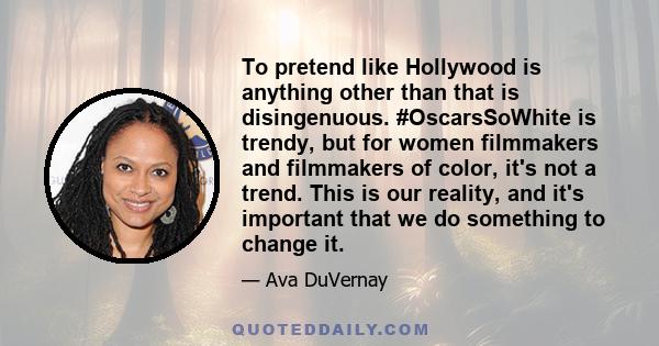 To pretend like Hollywood is anything other than that is disingenuous. #OscarsSoWhite is trendy, but for women filmmakers and filmmakers of color, it's not a trend. This is our reality, and it's important that we do