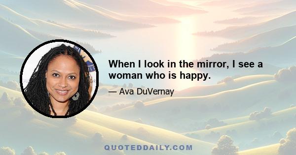 When I look in the mirror, I see a woman who is happy.