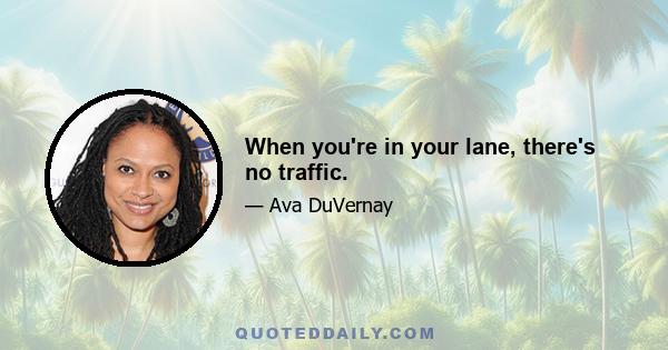 When you're in your lane, there's no traffic.