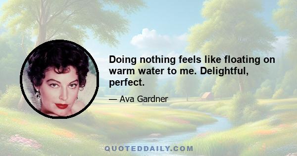 Doing nothing feels like floating on warm water to me. Delightful, perfect.