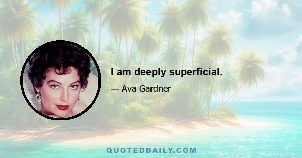 I am deeply superficial.