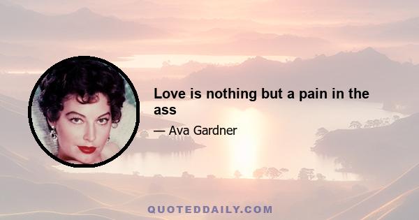 Love is nothing but a pain in the ass