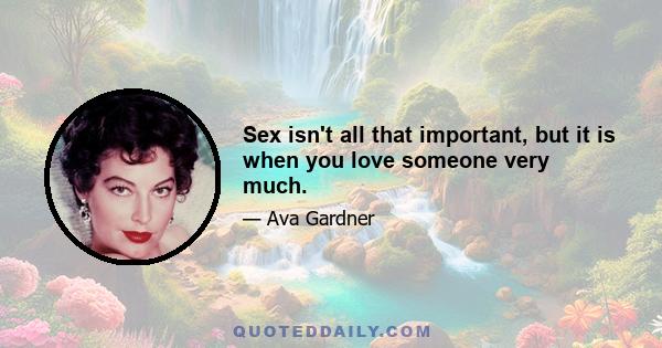 Sex isn't all that important, but it is when you love someone very much.