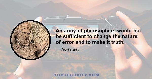 An army of philosophers would not be sufficient to change the nature of error and to make it truth.