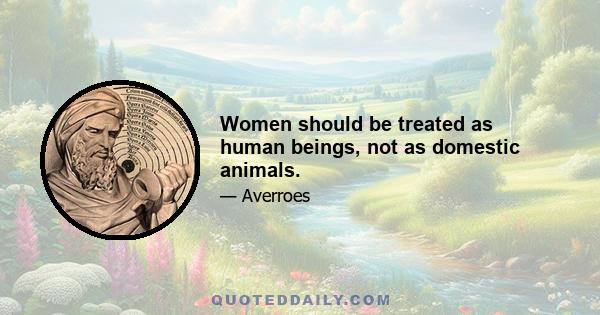 Women should be treated as human beings, not as domestic animals.