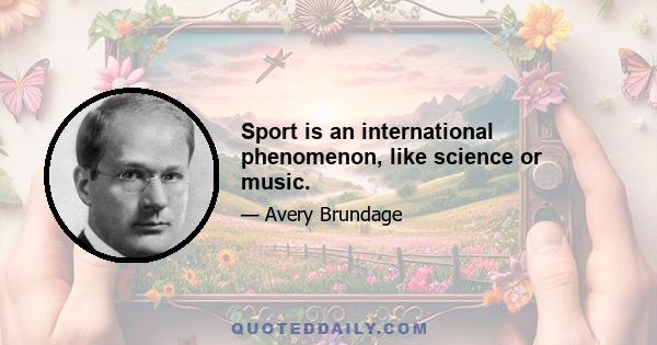 Sport is an international phenomenon, like science or music.