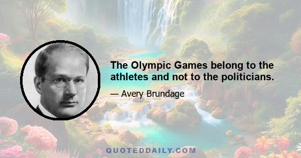 The Olympic Games belong to the athletes and not to the politicians.