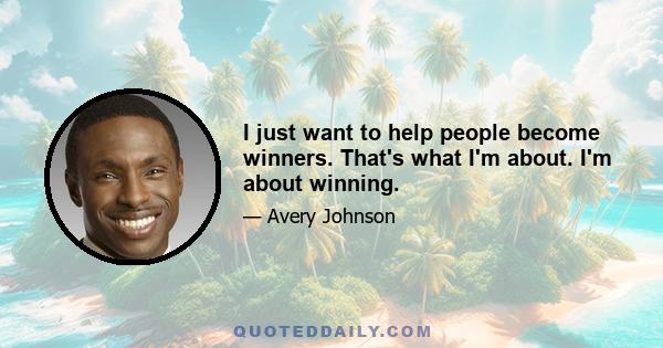 I just want to help people become winners. That's what I'm about. I'm about winning.