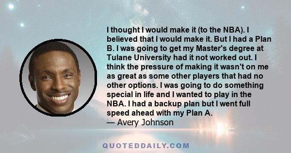 I thought I would make it (to the NBA). I believed that I would make it. But I had a Plan B. I was going to get my Master's degree at Tulane University had it not worked out. I think the pressure of making it wasn't on