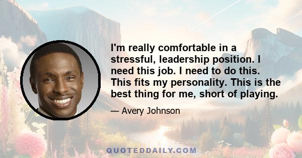 I'm really comfortable in a stressful, leadership position. I need this job. I need to do this. This fits my personality. This is the best thing for me, short of playing.