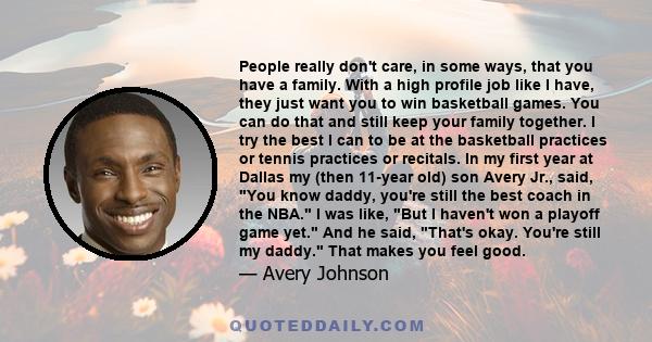 People really don't care, in some ways, that you have a family. With a high profile job like I have, they just want you to win basketball games. You can do that and still keep your family together. I try the best I can