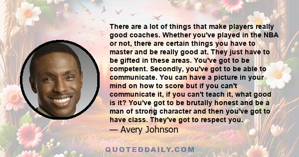 There are a lot of things that make players really good coaches. Whether you've played in the NBA or not, there are certain things you have to master and be really good at. They just have to be gifted in these areas.