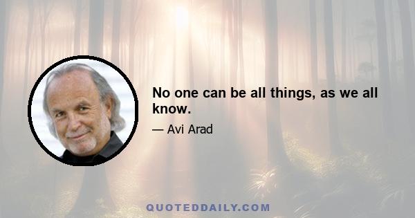 No one can be all things, as we all know.