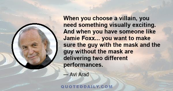 When you choose a villain, you need something visually exciting. And when you have someone like Jamie Foxx... you want to make sure the guy with the mask and the guy without the mask are delivering two different