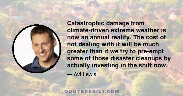 Catastrophic damage from climate-driven extreme weather is now an annual reality. The cost of not dealing with it will be much greater than if we try to pre-empt some of those disaster cleanups by actually investing in