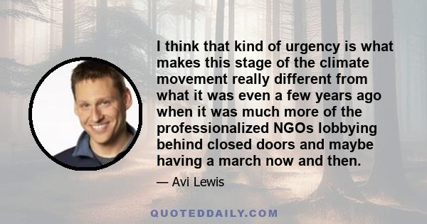 I think that kind of urgency is what makes this stage of the climate movement really different from what it was even a few years ago when it was much more of the professionalized NGOs lobbying behind closed doors and