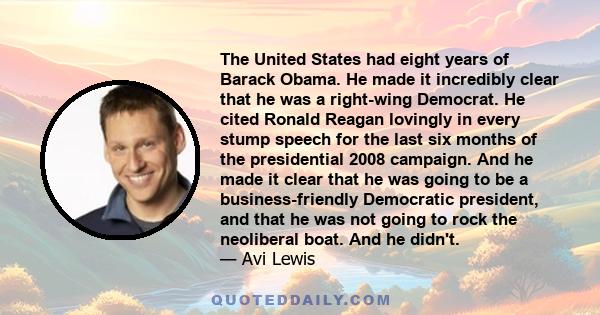 The United States had eight years of Barack Obama. He made it incredibly clear that he was a right-wing Democrat. He cited Ronald Reagan lovingly in every stump speech for the last six months of the presidential 2008