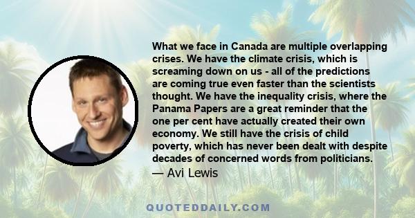 What we face in Canada are multiple overlapping crises. We have the climate crisis, which is screaming down on us - all of the predictions are coming true even faster than the scientists thought. We have the inequality