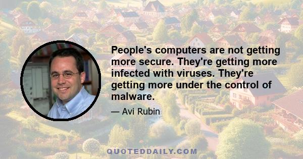 People's computers are not getting more secure. They're getting more infected with viruses. They're getting more under the control of malware.