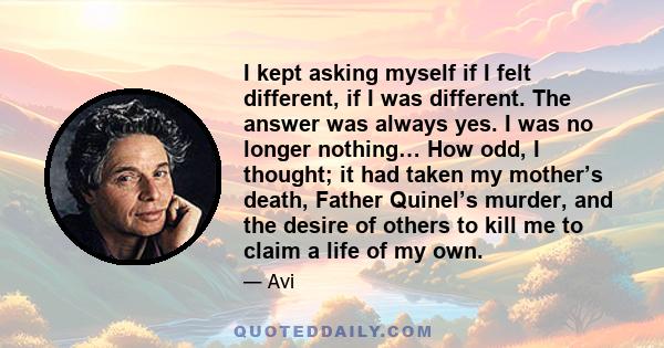 I kept asking myself if I felt different, if I was different. The answer was always yes. I was no longer nothing… How odd, I thought; it had taken my mother’s death, Father Quinel’s murder, and the desire of others to