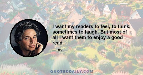 I want my readers to feel, to think, sometimes to laugh. But most of all I want them to enjoy a good read.