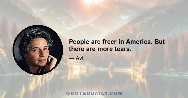 People are freer in America. But there are more tears.