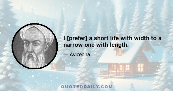 I [prefer] a short life with width to a narrow one with length.