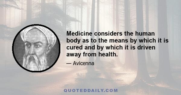 Medicine considers the human body as to the means by which it is cured and by which it is driven away from health.