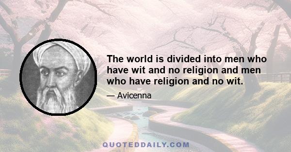 The world is divided into men who have wit and no religion and men who have religion and no wit.