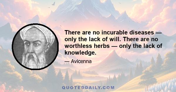 There are no incurable diseases — only the lack of will. There are no worthless herbs — only the lack of knowledge.