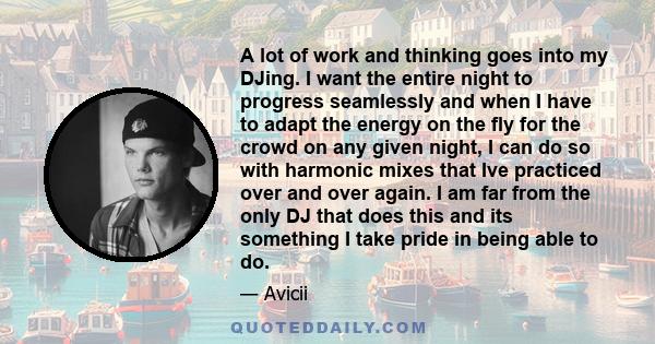 A lot of work and thinking goes into my DJing. I want the entire night to progress seamlessly and when I have to adapt the energy on the fly for the crowd on any given night, I can do so with harmonic mixes that Ive