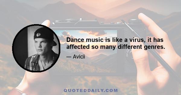 Dance music is like a virus, it has affected so many different genres.