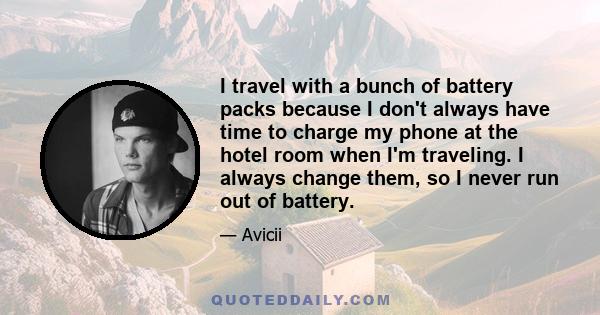 I travel with a bunch of battery packs because I don't always have time to charge my phone at the hotel room when I'm traveling. I always change them, so I never run out of battery.