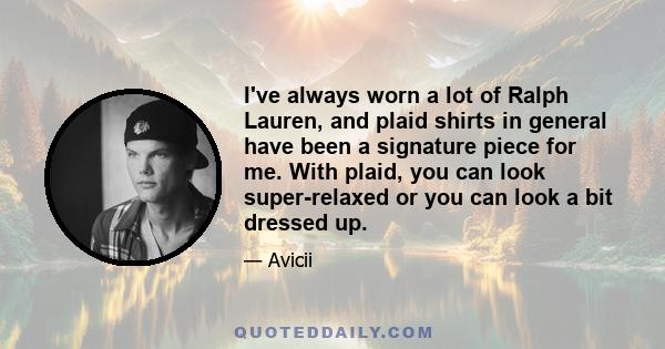 I've always worn a lot of Ralph Lauren, and plaid shirts in general have been a signature piece for me. With plaid, you can look super-relaxed or you can look a bit dressed up.