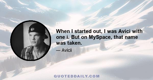 When I started out, I was Avici with one i. But on MySpace, that name was taken.