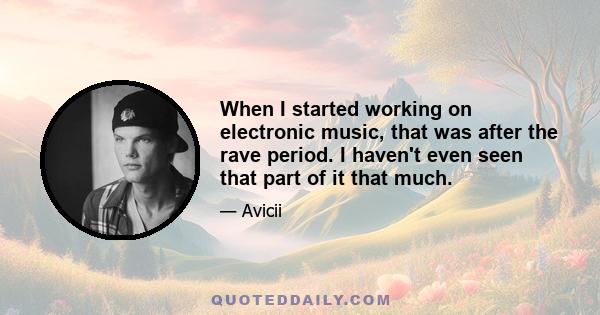 When I started working on electronic music, that was after the rave period. I haven't even seen that part of it that much.