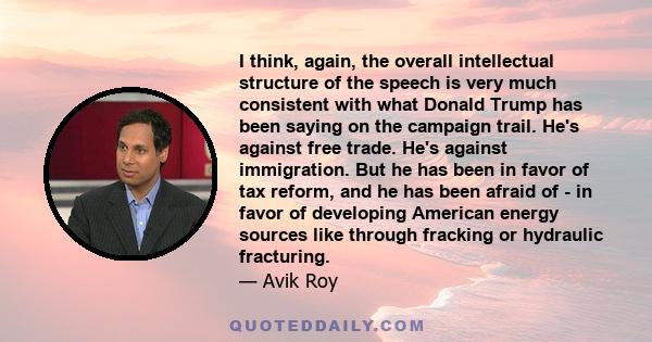 I think, again, the overall intellectual structure of the speech is very much consistent with what Donald Trump has been saying on the campaign trail. He's against free trade. He's against immigration. But he has been