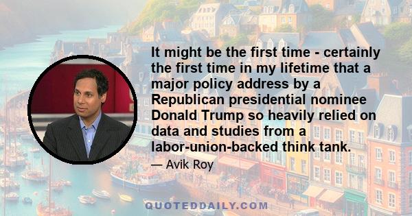 It might be the first time - certainly the first time in my lifetime that a major policy address by a Republican presidential nominee Donald Trump so heavily relied on data and studies from a labor-union-backed think