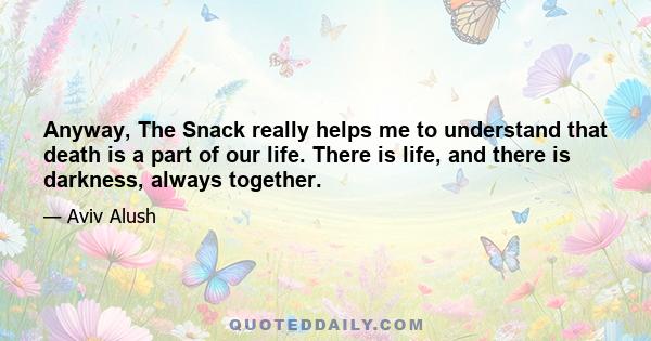 Anyway, The Snack really helps me to understand that death is a part of our life. There is life, and there is darkness, always together.