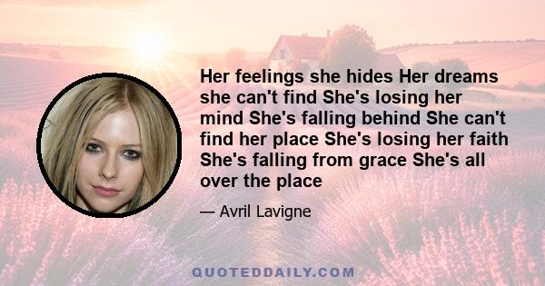 Her feelings she hides Her dreams she can't find She's losing her mind She's falling behind She can't find her place She's losing her faith She's falling from grace She's all over the place