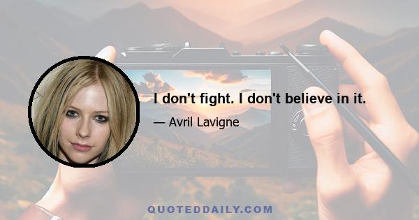 I don't fight. I don't believe in it.